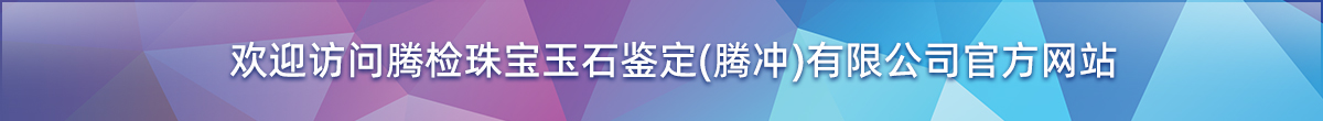 欢迎访问腾检珠宝玉石鉴定（腾冲）有限公司新版网站